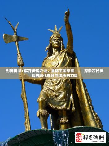 封神再临: 解开传说之谜，重铸王国荣耀 —— 探索古代神话的现代解读与传承的力量